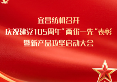 宜昌纺机召开庆祝建党105周年“两优一先”表彰暨新产品攻坚启动大会