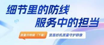 质量月特辑（下篇）｜细节里的防线，服务中的担当——宜昌纺机质量守护群像